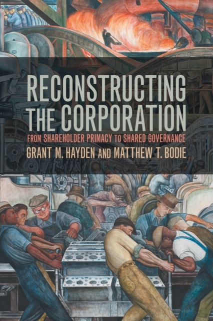 Reconstructing the Corporation : From Shareholder Primacy to Shared Governance, Paperback / softback Book
