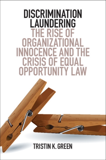Discrimination Laundering : The Rise of Organizational Innocence and the Crisis of Equal Opportunity Law, Paperback / softback Book