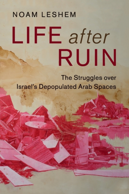 Life after Ruin : The Struggles over Israel's Depopulated Arab Spaces, Paperback / softback Book