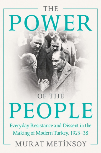 The Power of the People : Everyday Resistance and Dissent in the Making of Modern Turkey, 1923-38, Hardback Book