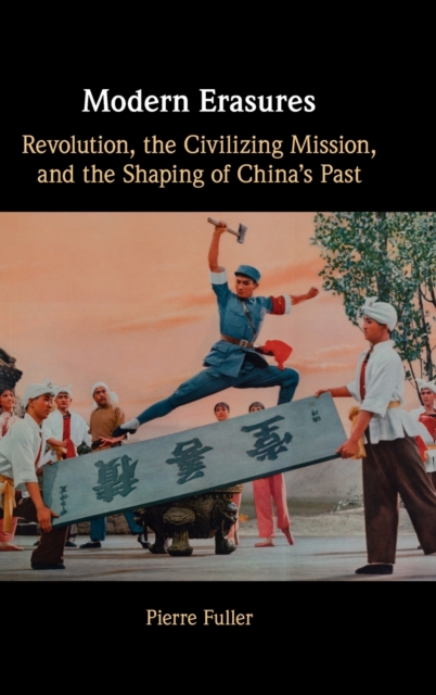 Modern Erasures : Revolution, the Civilizing Mission, and the Shaping of China's Past, Hardback Book