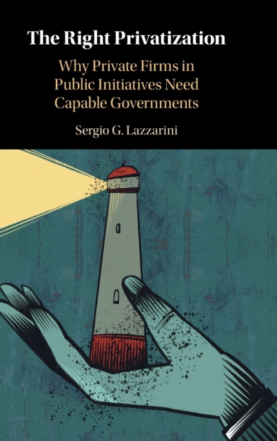 The Right Privatization : Why Private Firms in Public Initiatives Need Capable Governments, Hardback Book