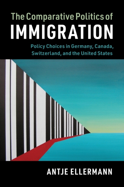 The Comparative Politics of Immigration : Policy Choices in Germany, Canada, Switzerland, and the United States, Paperback / softback Book