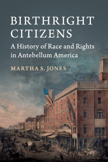 Birthright Citizens : A History of Race and Rights in Antebellum America, Paperback / softback Book