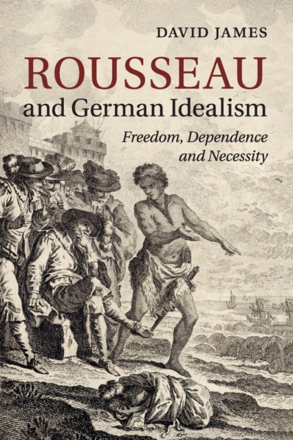 Rousseau and German Idealism : Freedom, Dependence and Necessity, Paperback / softback Book