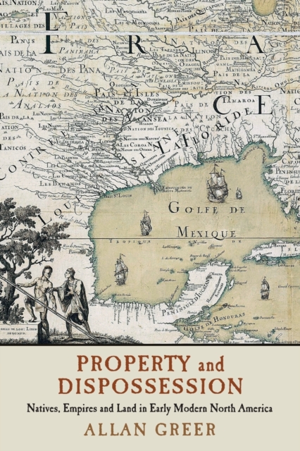Property and Dispossession : Natives, Empires and Land in Early Modern North America, Paperback / softback Book