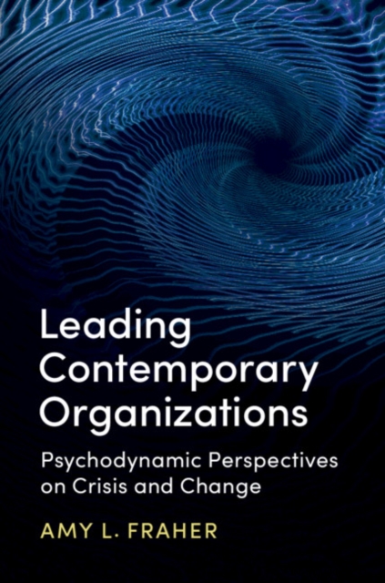 Leading Contemporary Organizations : Psychodynamic Perspectives on Crisis and Change, Paperback / softback Book