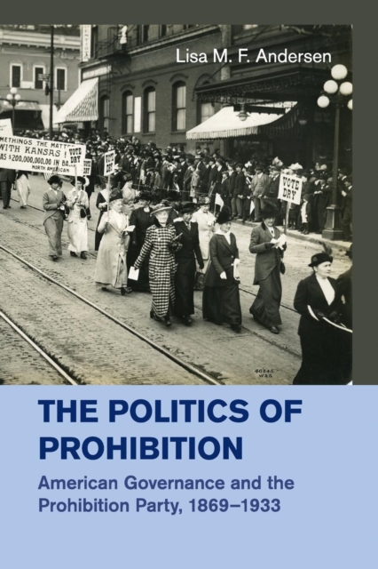 The Politics of Prohibition : American Governance and the Prohibition Party, 1869-1933, Paperback / softback Book