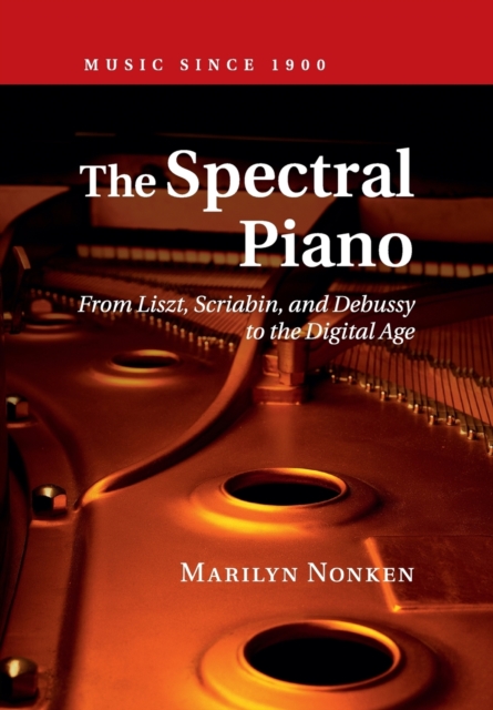 The Spectral Piano : From Liszt, Scriabin, and Debussy to the Digital Age, Paperback / softback Book