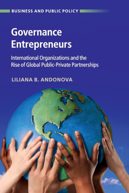 Governance Entrepreneurs : International Organizations and the Rise of Global Public-Private Partnerships, Paperback / softback Book