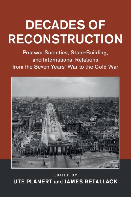 Decades of Reconstruction : Postwar Societies, State-Building, and International Relations from the Seven Years' War to the Cold War, Paperback / softback Book