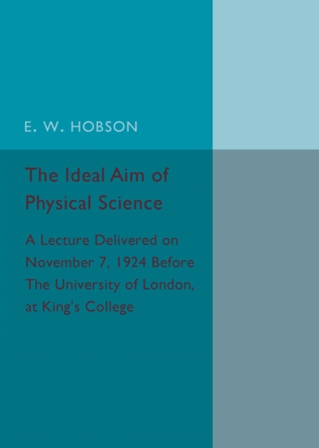 The Ideal Aim of Physical Science : A Lecture Delivered on November 7, 1924 before the University of London, at King's College, Paperback / softback Book