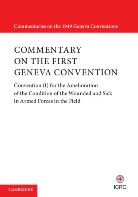 Commentary on the First Geneva Convention : Convention (I) for the Amelioration of the Condition of the Wounded and Sick in Armed Forces in the Field, Paperback / softback Book