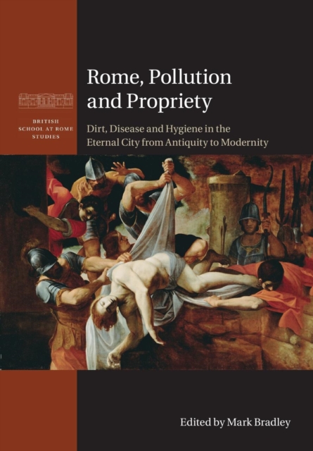 Rome, Pollution and Propriety : Dirt, Disease and Hygiene in the Eternal City from Antiquity to Modernity, Paperback / softback Book