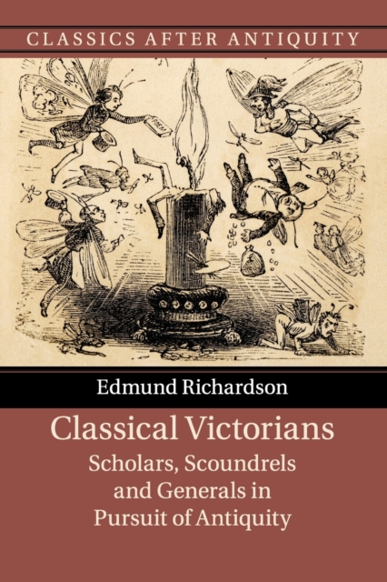 Classical Victorians : Scholars, Scoundrels and Generals in Pursuit of Antiquity, Paperback / softback Book