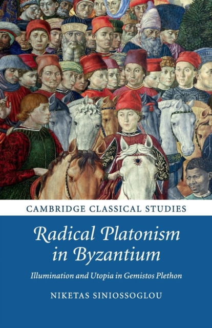 Radical Platonism in Byzantium : Illumination and Utopia in Gemistos Plethon, Paperback / softback Book