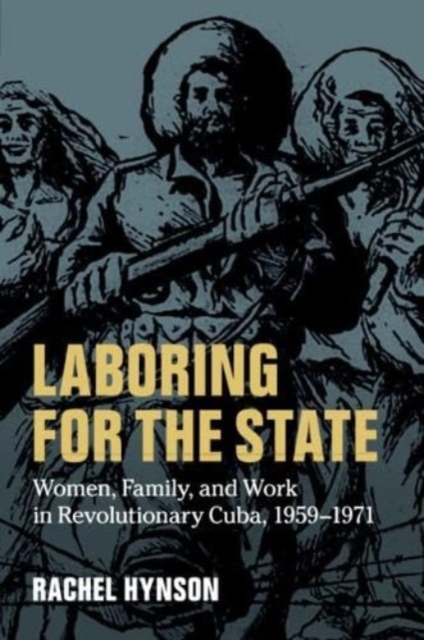 Laboring for the State : Women, Family, and Work in Revolutionary Cuba, 1959–1971, Paperback / softback Book