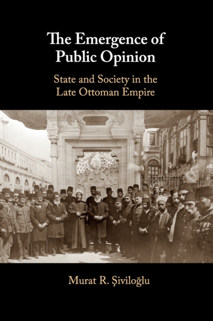 The Emergence of Public Opinion : State and Society in the Late Ottoman Empire, Paperback / softback Book