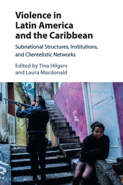 Violence in Latin America and the Caribbean : Subnational Structures, Institutions, and Clientelistic Networks, Paperback / softback Book