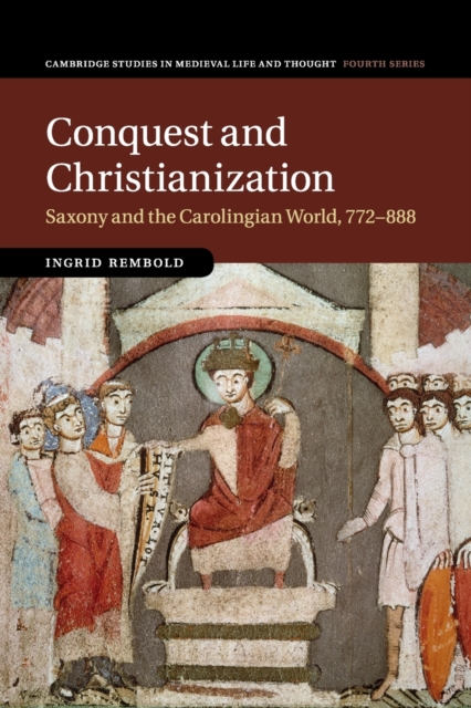 Conquest and Christianization : Saxony and the Carolingian World, 772-888, Paperback / softback Book