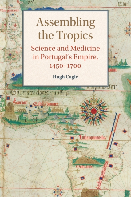 Assembling the Tropics : Science and Medicine in Portugal's Empire, 1450-1700, Paperback / softback Book