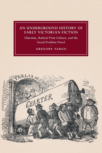 An Underground History of Early Victorian Fiction : Chartism, Radical Print Culture, and the Social Problem Novel, Paperback / softback Book