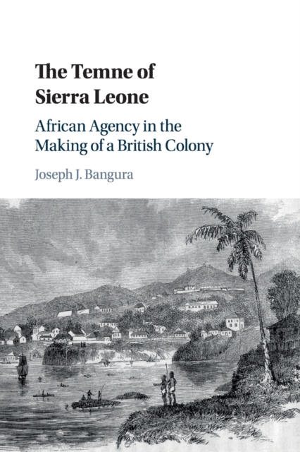 The Temne of Sierra Leone : African Agency in the Making of a British Colony, Paperback / softback Book