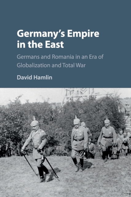 Germany's Empire in the East : Germans and Romania in an Era of Globalization and Total War, Paperback / softback Book