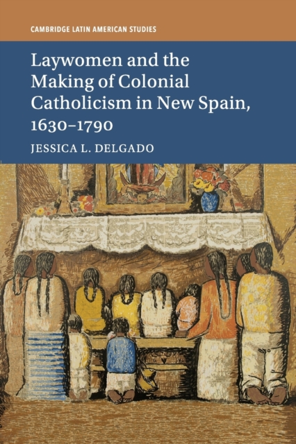 Laywomen and the Making of Colonial Catholicism in New Spain, 1630-1790, Paperback / softback Book