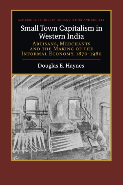 Small Town Capitalism in Western India : Artisans, Merchants, and the Making of the Informal Economy, 1870-1960, Paperback / softback Book