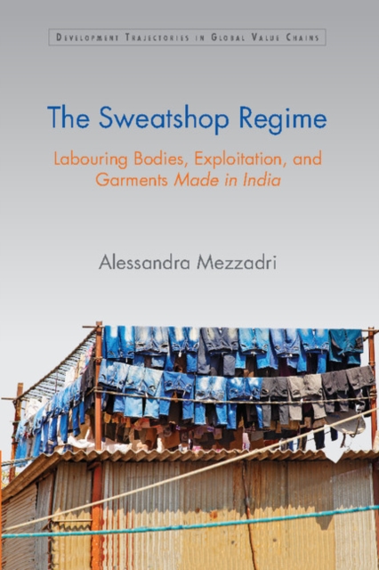 Sweatshop Regime : Labouring Bodies, Exploitation, and Garments Made in India, PDF eBook