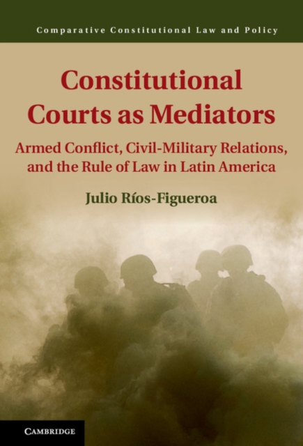 Constitutional Courts as Mediators : Armed Conflict, Civil-Military Relations, and the Rule of Law in Latin America, EPUB eBook