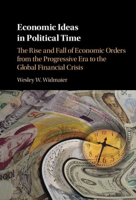 Economic Ideas in Political Time : The Rise and Fall of Economic Orders from the Progressive Era to the Global Financial Crisis, PDF eBook