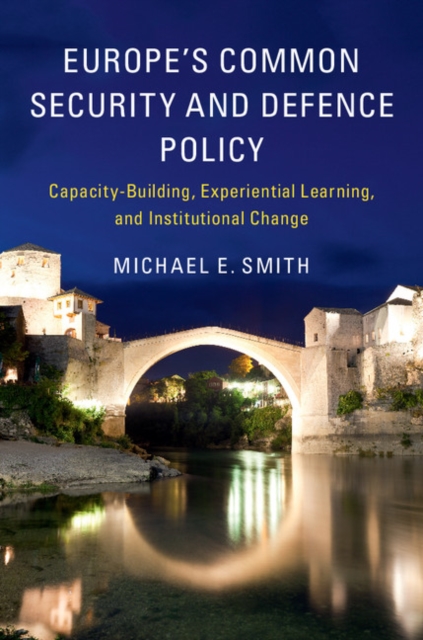 Europe's Common Security and Defence Policy : Capacity-Building, Experiential Learning, and Institutional Change, PDF eBook
