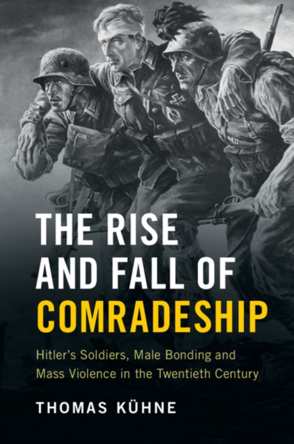 Rise and Fall of Comradeship : Hitler's Soldiers, Male Bonding and Mass Violence in the Twentieth Century, EPUB eBook