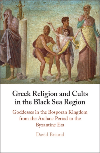 Greek Religion and Cults in the Black Sea Region : Goddesses in the Bosporan Kingdom from the Archaic Period to the Byzantine Era, EPUB eBook