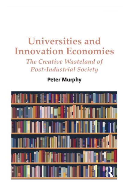 Universities and Innovation Economies : The Creative Wasteland of Post-Industrial Society, EPUB eBook