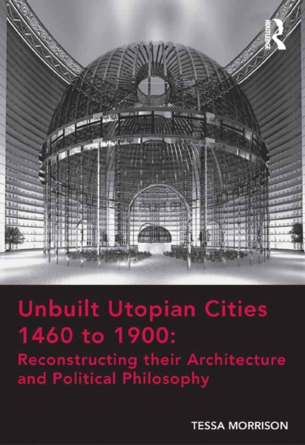 Unbuilt Utopian Cities 1460 to 1900: Reconstructing their Architecture and Political Philosophy, PDF eBook