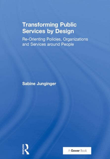 Transforming Public Services by Design : Re-Orienting Policies, Organizations and Services around People, PDF eBook