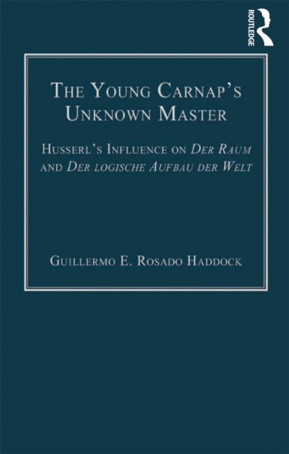 The Young Carnap's Unknown Master : Husserl's Influence on Der Raum and Der logische Aufbau der Welt, PDF eBook