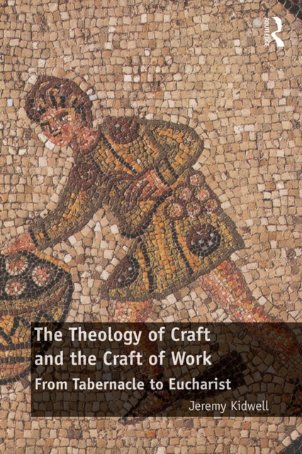 The Theology of Craft and the Craft of Work : From Tabernacle to Eucharist, PDF eBook
