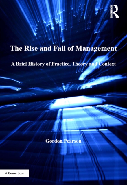 The Rise and Fall of Management : A Brief History of Practice, Theory and Context, EPUB eBook