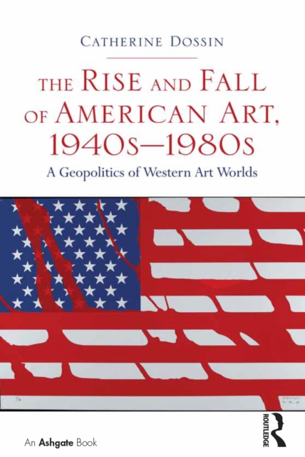 The Rise and Fall of American Art, 1940s-1980s : A Geopolitics of Western Art Worlds, EPUB eBook