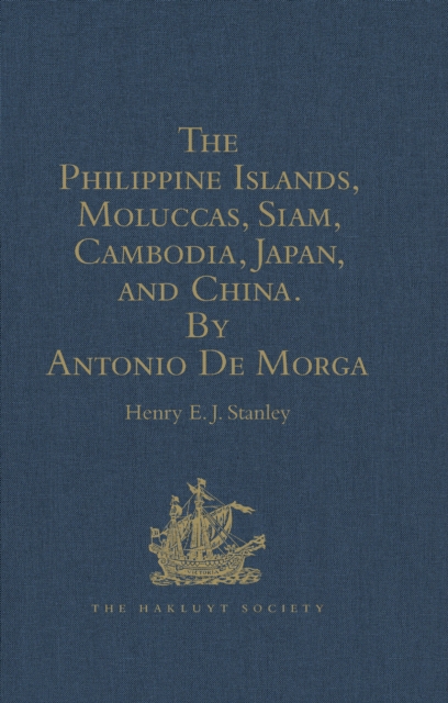 The Philippine Islands, Moluccas, Siam, Cambodia, Japan, and China, at the Close of the Sixteenth Century, by Antonio De Morga, EPUB eBook