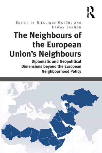 The Neighbours of the European Union's Neighbours : Diplomatic and Geopolitical Dimensions beyond the European Neighbourhood Policy, EPUB eBook