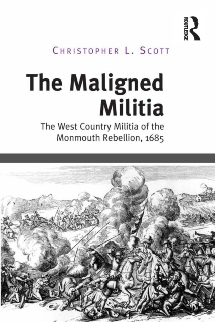 The Maligned Militia : The West Country Militia of the Monmouth Rebellion, 1685, EPUB eBook