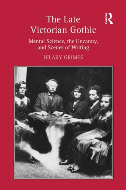 The Late Victorian Gothic : Mental Science, the Uncanny, and Scenes of Writing, EPUB eBook