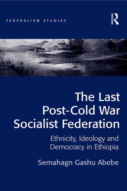The Last Post-Cold War Socialist Federation : Ethnicity, Ideology and Democracy in Ethiopia, PDF eBook