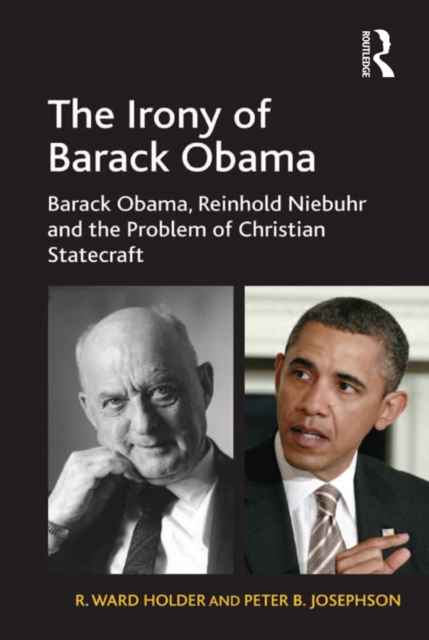 The Irony of Barack Obama : Barack Obama, Reinhold Niebuhr and the Problem of Christian Statecraft, EPUB eBook