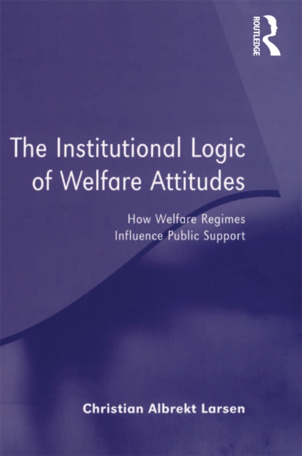 The Institutional Logic of Welfare Attitudes : How Welfare Regimes Influence Public Support, PDF eBook